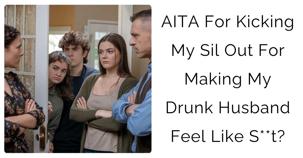 AITA for kicking my SIL out for making my drunk husband feel like s**t?