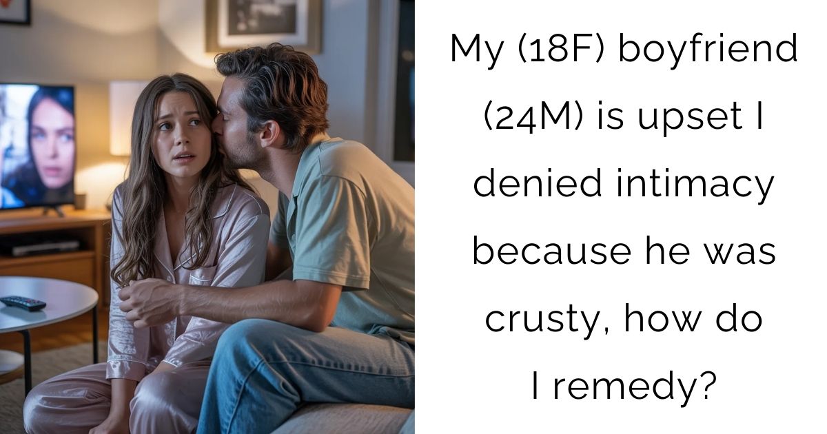 My (18F) boyfriend (24M) is upset I denied intimacy because he was crusty, how do I remedy?